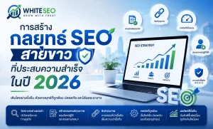 การสร้างกลยุทธ์ SEO สายขาวที่ประสบความสำเร็จในปี 2026